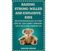 Raising Strong-Willed and Explosive Kids: Reduce Meltdowns by 80% in 21 Days Using the 'Calm-Connect' Framework - Even if You've Tried Everything Else