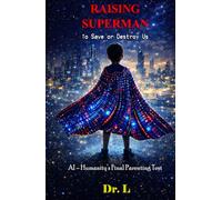 Raising Superman: To Save or Destroy Us: AI - Humanity’s Final Parenting Test