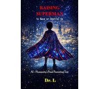 Raising Superman: To Save or Destroy Us: AI - Humanity’s Final Parenting Test