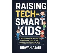 Raising Tech-Smart Kids: A Modern Parent’s Guide to Confidence, Safety, and Success in the Digital Age