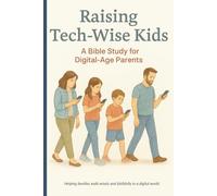 Raising Tech-Wise Kids: A Bible Study for Digital-Age Parents: Helping families walk wisely and faithfully in a digital world