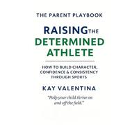 Raising the Determined Athlete: How to Build Character, Confidence & Consistency Through Sports