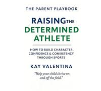 Raising the Determined Athlete: How to Build Character, Confidence & Consistency Through Sports