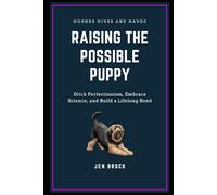 Raising the Possible Puppy: Ditch Perfectionism, Embrace Science, and Build a Lifelong Bond
