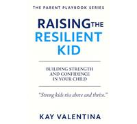 Raising the Resilient Kid: BUILDING STRENGTH AND CONFIDENCE IN YOUR CHILD