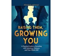 Raising Them, Growing You: A Practical Guide to Parenting with Intention, Patience, and Your Whole Self
