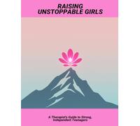 Raising Unstoppable Girls: A Therapist'S Guide To Strong, Independent Teenagers