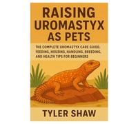 Raising Uromastyx as Pets: The Complete Uromastyx Care Guide: Feeding, Housing, Handling, Breeding, and Health Tips for Beginners
