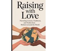 RAISING WITH LOVE: parenting lessons, Traditions, and truth from mothers around the world