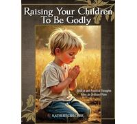 Raising Your Children To Be Godly: Biblical and Practical Thoughts from an Ordinary Mom