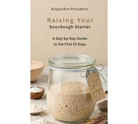 Raising Your Sourdough Starter: A Day-by-Day Guide to the First 21 Days