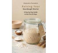 Raising Your Sourdough Starter: A Day-by-Day Guide to the First 21 Days