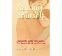 Raising Yourself:: Healing the Inner Child While You Parent, Work, and Survive