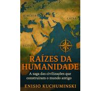 Raízes da Humanidade: A Saga das Civilizações Antigas que Construíram o mundo Antigo