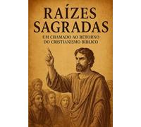 Raízes sagradas: Um chamado ao retorno do cristianismo bíblico