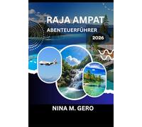 RAJA AMPAT ABENTEUERFÜHRER 2026: Abenteuer jenseits der Karte im indonesischen Archipel