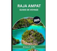 RAJA AMPAT GUIDE DE VOYAGE 2025: Guide intime du joyau marin d'Indonésie