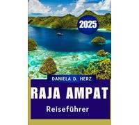 RAJA AMPAT REISEFÜHRER 2025: Eine Reise durch Korallenkönigreiche und Dschungelinseln"