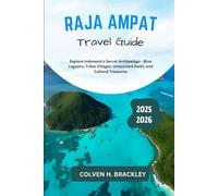 Raja Ampat Travel Guide 2025 - 2026: Explore Indonesia’s Secret Archipelago - Blue Lagoons, Tribal Villages, Untouched Reefs, and Cultural Treasures