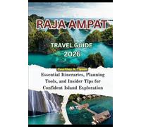 RAJA AMPAT TRAVEL GUIDE 2026: Essential Itineraries, Planning Tools, and Insider Tips for Confident Island Exploration