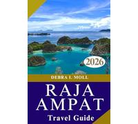 RAJA AMPAT TRAVEL GUIDE 2026: Navigating the Four Kings: Culture, Nature, and Adventure
