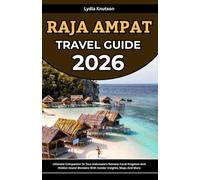 Raja Ampat Travel Guide 2026: Ultimate Companion To Tour Indonesia’s Remote Coral Kingdom And Hidden Island Wonders With Insider Insights, Maps And More