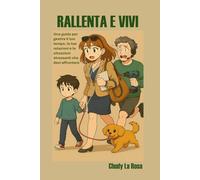 RALLENTA E VIVI: Una guida per gestire il tuo tempo, le tue relazioni e le situazioni stressanti che devi affrontare
