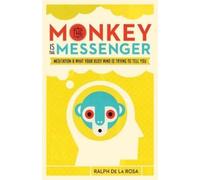 The Monkey Is the Messenger: Meditation and What Your Busy Mind Is Trying to Tell You