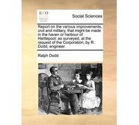 Ralph Dodd Report on the various improvements, civil and military, t (Tascabile)