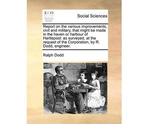 Ralph Dodd Report on the various improvements, civil and military, t (Tascabile)