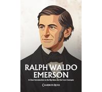 Ralph Waldo Emerson: A Clear Introduction to the Big Ideas and the Core Concepts
