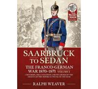 Saarbruck to Sedan: The Franco-German War 1870-1871; Uniforms, Organisation and Weapons of the Armies of the Imperial Phase of the War (1)