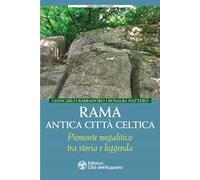 Rama antica città celtica. Piemonte megalitico tra storia e leggenda