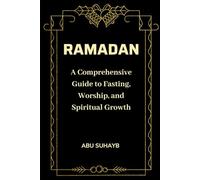 Ramadan: A Comprehensive Guide to Fasting, Worship, and Spiritual Growth