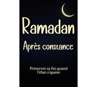 Ramadan Après constance Préserver sa foi quand l’élan s’apaise: Guide spirituel islamique pour comprendre la baisse d’imân après le mois sacré, se ... : diagnostics, routines et plan 21/90 jours