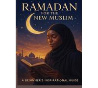 Ramadan for the New Muslim: A Beginner’s Guide to Fasting, Prayer & Soul - Practical Guidance for Reverts and New Muslims