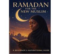 Ramadan for the New Muslim: A Beginner’s Guide to Fasting, Prayer & Soul - Practical Guidance for Reverts and New Muslims