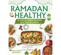 RAMADAN HEALTHY : 30 Jours de Recettes Équilibrées pour l’Iftar & le Suhoor: Plus de 80 Recettes Saines avec Photos et Valeurs Nutritionnelles