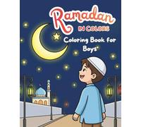 Ramadan in Colors, Educational and Fun Coloring Book for Young Children: Over 60 Ramadan-themed pages to help your child aged 4 to 10 discover this blessed month - Boys’ Edition