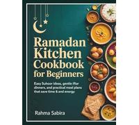 Ramadan Kitchen Cookbbok for Beginners: Easy Suhoor Ideas, Gentle Iftar Dinners, and Practical Meal Plans That Save Time and Energy