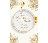 Ramadan Mubarak - Mon Journal du Ramadan: Carnet de suivi du jeûne, prières, gratitudes et réflexions spirituelles - 30 jours de connexion et d’organisation