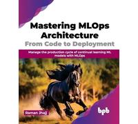 Mastering MLOps Architecture: From Code to Deployment: Manage the production cycle of continual learning ML models with MLOps (English Edition)