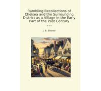 Rambling Recollections of Chelsea and the Surrounding District as a Village in the Early Part of the Past Century