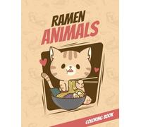 Ramen & Animals Coloring Book: 13 Cute Animals Eating Ramen + 26 Tasty Bowls to Color: A Fun and Relaxing Coloring Book for All Ages Featuring Kawaii Animals and Delicious Japanese Noodles