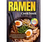Ramen Cookbook: Authentic Japanese Ramen Recipes: Broths, Noodles, and Toppings Made Simple!
