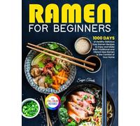Ramen For Beginners: 1000 Days of Healthy Delicious Easy Ramen Recipes to Enjoy and Make Both Traditional and Vibrant New Ramen in the Comfort of Your Home| Full Color Version