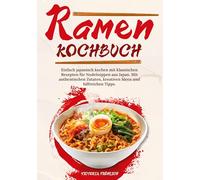 Ramen Kochbuch: Einfach japanisch kochen mit klassischen Rezepten für Nudelsuppen aus Japan. Mit authentischen Zutaten, kreativen Ideen und hilfreichen Tipps.