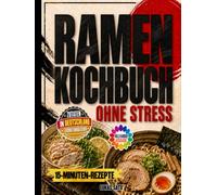 Ramen Kochbuch ohne Stress: Hol dir den Geschmack Japans nach Hause, auch wenn du wenig Zeit hast | mit 15-Minuten-Rezepten, einfachen Brühen und Zutaten, die in Deutschland leicht erhältlich sind