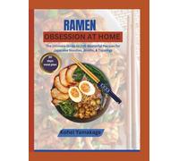 Ramen Obsession at Home: The Ultimate Guide to 100 Masterful Recipes for Japanese Noodles, Broths, & Toppings