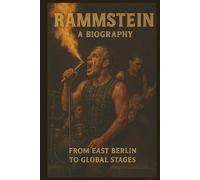 RAMMSTEIN A BIOGRAPHY: FROM EAST BERLIN TO GLOBAL STAGES